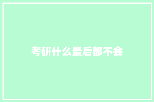 考研什么最后都不会