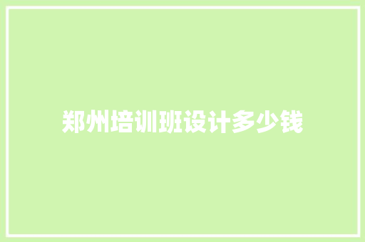 郑州培训班设计多少钱