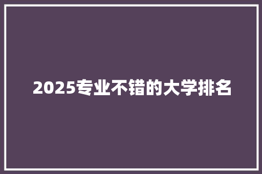 2025专业不错的大学排名 近义词汇