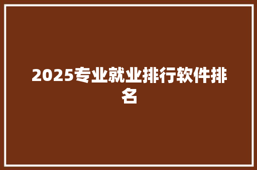 2025专业就业排行软件排名