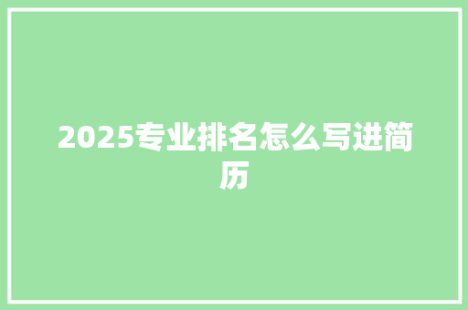 2025专业排名怎么写进简历 问答