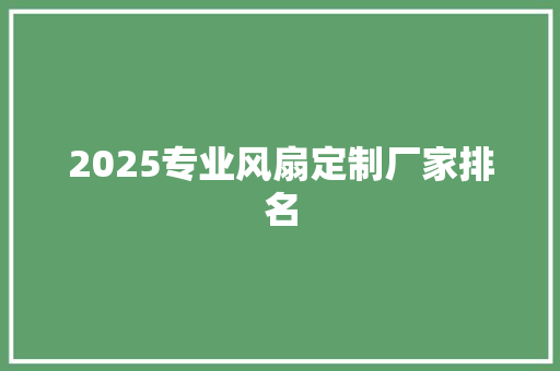 2025专业风扇定制厂家排名