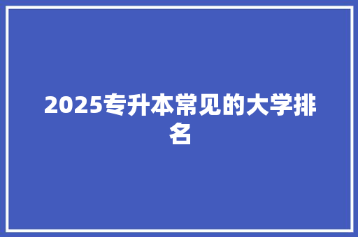 2025专升本常见的大学排名