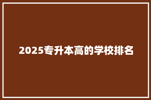 2025专升本高的学校排名