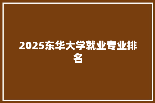2025东华大学就业专业排名