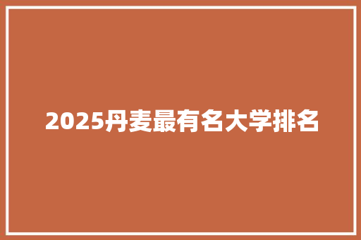 2025丹麦最有名大学排名