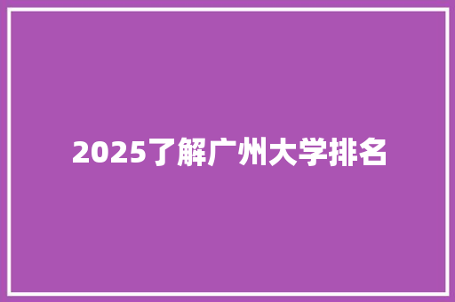 2025了解广州大学排名