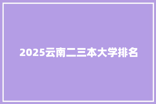 2025云南二三本大学排名