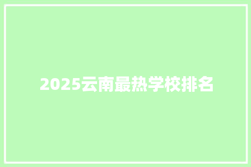 2025云南最热学校排名