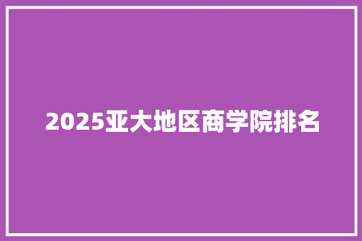 2025亚大地区商学院排名