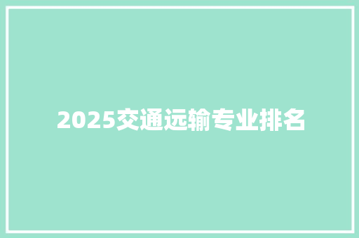 2025交通远输专业排名 问答
