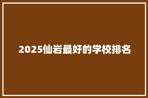 2025仙岩最好的学校排名