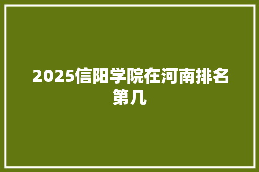 2025信阳学院在河南排名第几