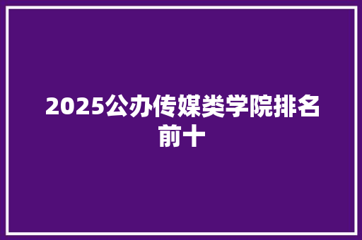 2025公办传媒类学院排名前十