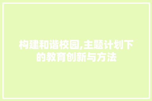 构建和谐校园,主题计划下的教育创新与方法