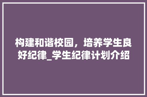 构建和谐校园，培养学生良好纪律_学生纪律计划介绍