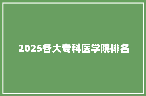2025各大专科医学院排名
