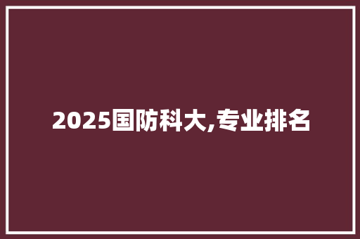 2025国防科大,专业排名