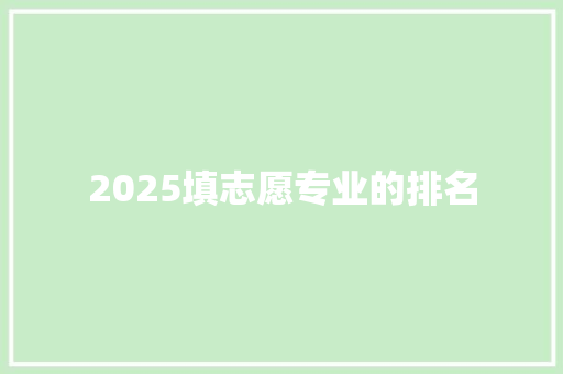 2025填志愿专业的排名