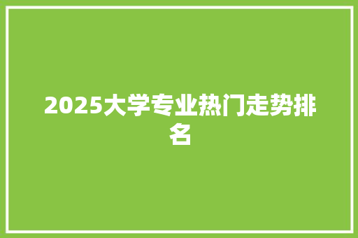 2025大学专业热门走势排名
