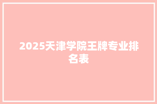 2025天津学院王牌专业排名表