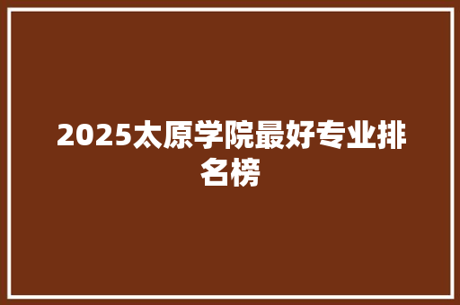2025太原学院最好专业排名榜