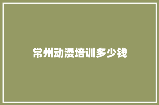 常州动漫培训多少钱