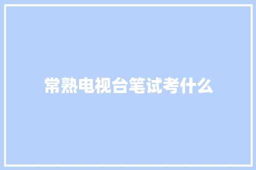 常熟电视台笔试考什么