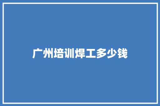 广州培训焊工多少钱
