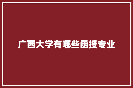 广西大学有哪些函授专业