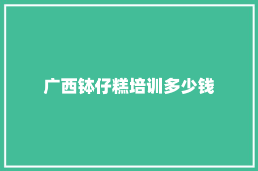广西钵仔糕培训多少钱
