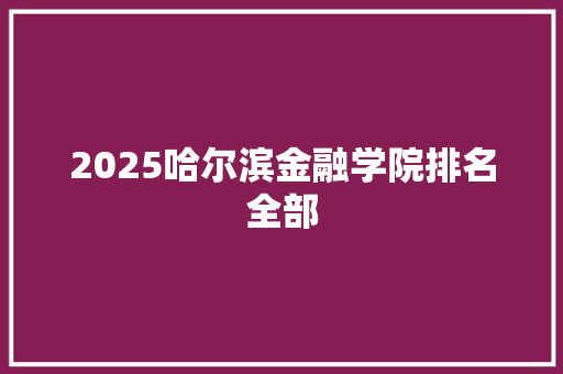2025哈尔滨金融学院排名全部