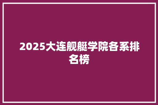 2025大连舰艇学院各系排名榜 汉字拼音