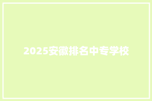 2025安徽排名中专学校