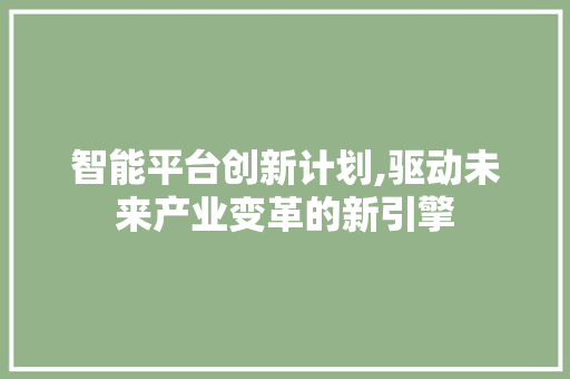 智能平台创新计划,驱动未来产业变革的新引擎