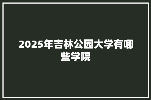 2025年吉林公园大学有哪些学院