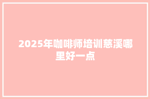 2025年咖啡师培训慈溪哪里好一点