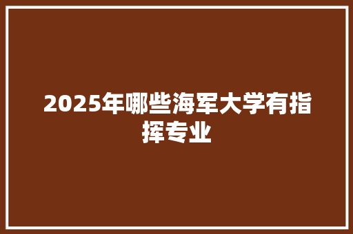 2025年哪些海军大学有指挥专业