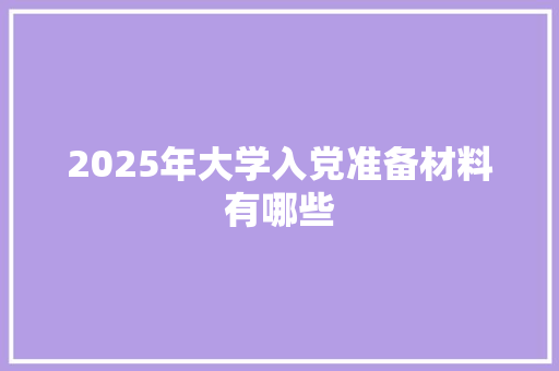 2025年大学入党准备材料有哪些