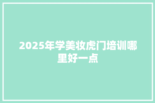 2025年学美妆虎门培训哪里好一点