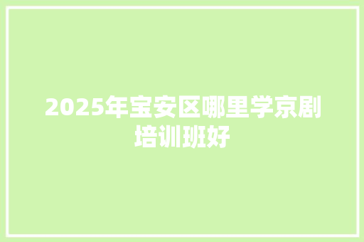 2025年宝安区哪里学京剧培训班好
