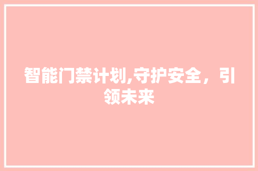 智能门禁计划,守护安全，引领未来