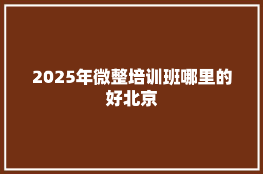 2025年微整培训班哪里的好北京