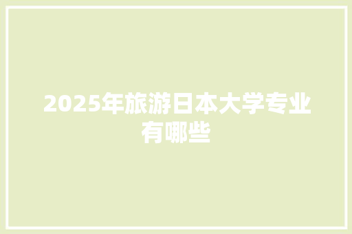 2025年旅游日本大学专业有哪些