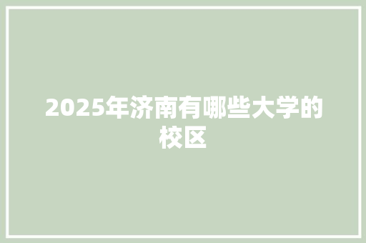 2025年济南有哪些大学的校区