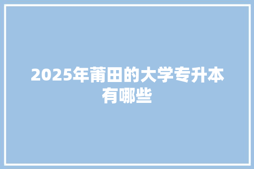 2025年莆田的大学专升本有哪些