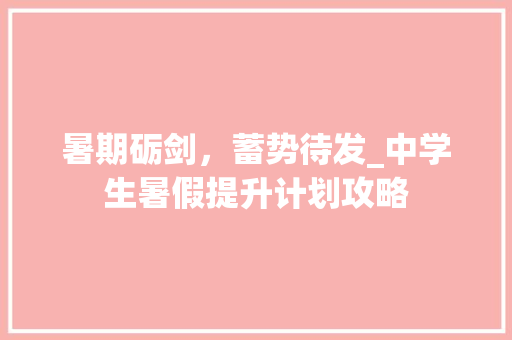 暑期砺剑，蓄势待发_中学生暑假提升计划攻略