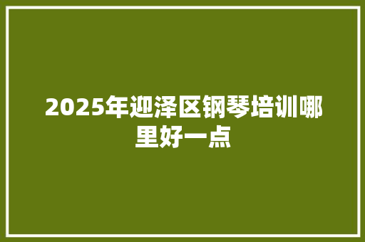 2025年迎泽区钢琴培训哪里好一点