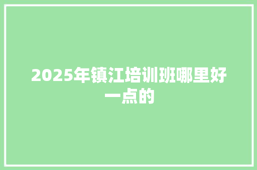 2025年镇江培训班哪里好一点的