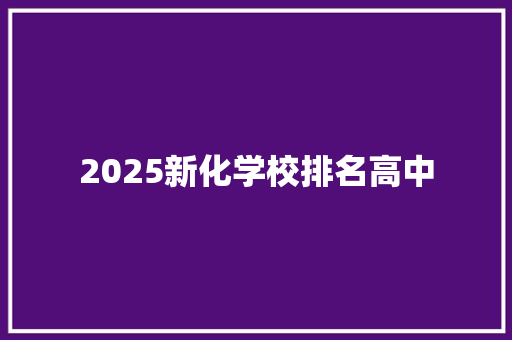 2025新化学校排名高中